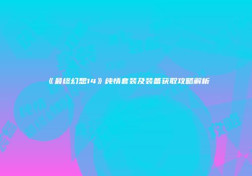 《最终幻想14》纯情套装及装备获取攻略解析