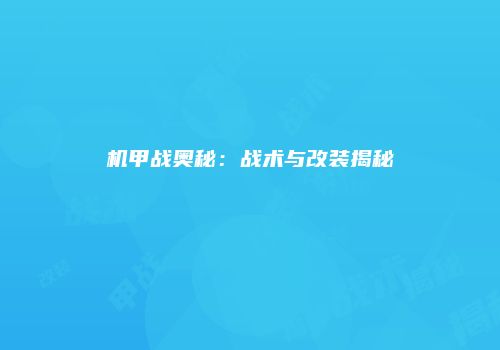 机甲战奥秘：战术与改装揭秘