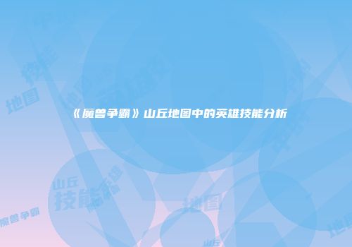 《魔兽争霸》山丘地图中的英雄技能分析