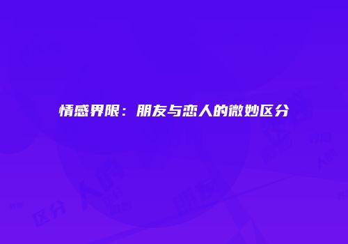 情感界限：朋友与恋人的微妙区分