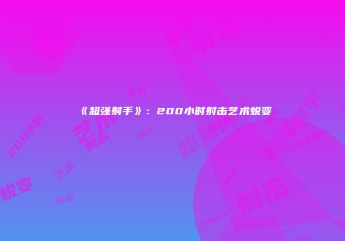 《超强射手》：200小时射击艺术蜕变