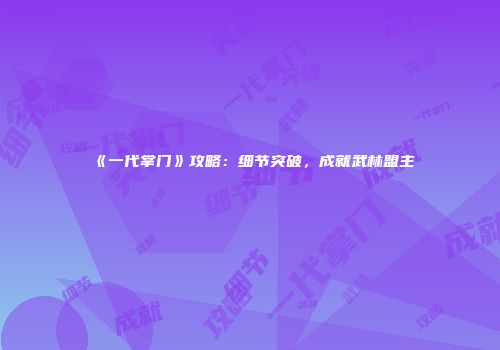 《一代掌门》攻略：细节突破，成就武林盟主