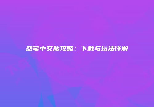 怨宅中文版攻略：下载与玩法详解