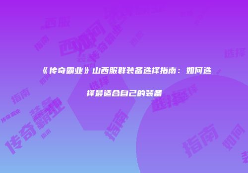 《传奇霸业》山西服群装备选择指南：如何选择最适合自己的装备