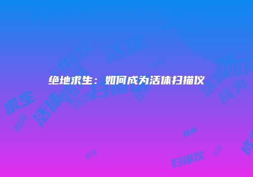 绝地求生：如何成为活体扫描仪