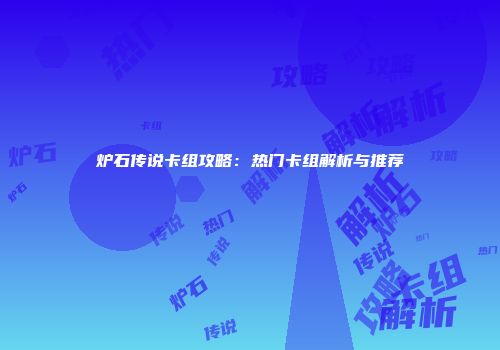 炉石传说卡组攻略：热门卡组解析与推荐
