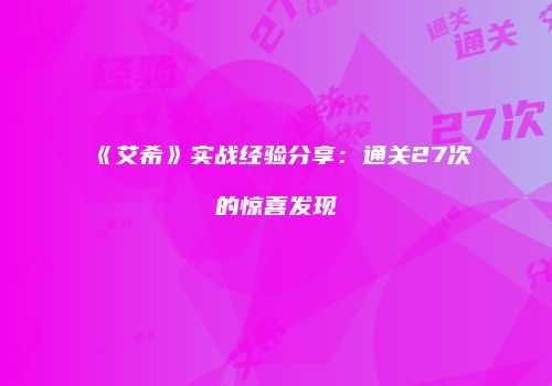 《艾希》实战经验分享：通关27次的惊喜发现