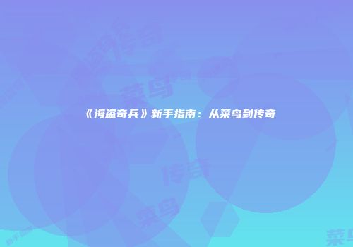 《海盗奇兵》新手指南：从菜鸟到传奇