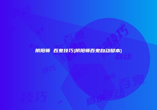 阴阳师 百鬼技巧(阴阳师百鬼自动脚本)