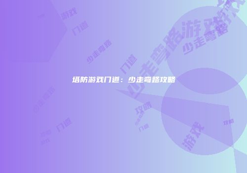 塔防游戏门道：少走弯路攻略