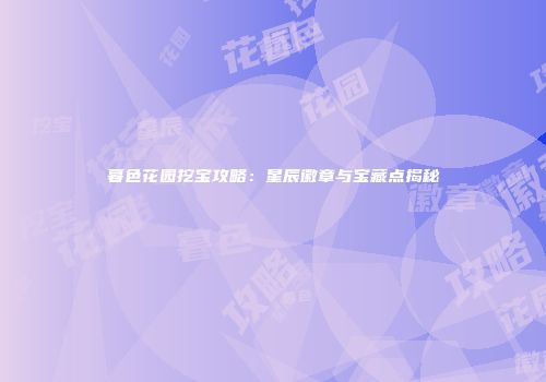 暮色花园挖宝攻略：星辰徽章与宝藏点揭秘