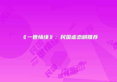 《一世情缘》：民国虐恋剧推荐