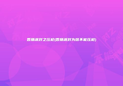 香肠派对之压枪(香肠派对为啥不能压枪)