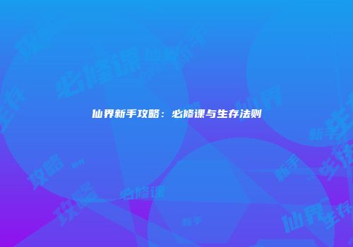 仙界新手攻略：必修课与生存法则