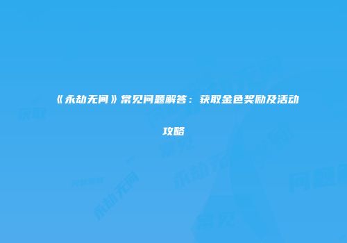 《永劫无间》常见问题解答：获取金色奖励及活动攻略