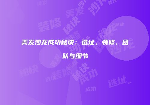 美发沙龙成功秘诀：选址、装修、团队与细节