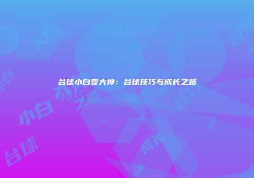 台球小白变大神：台球技巧与成长之路