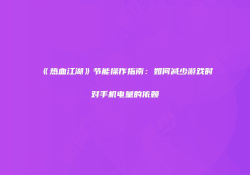 《热血江湖》节能操作指南：如何减少游戏时对手机电量的依赖