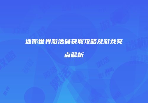 迷你世界激活码获取攻略及游戏亮点解析