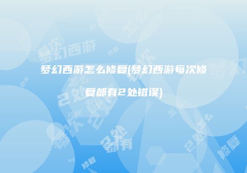 梦幻西游怎么修复(梦幻西游每次修复都有2处错误)