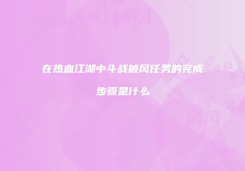 在热血江湖中斗战披风任务的完成步骤是什么