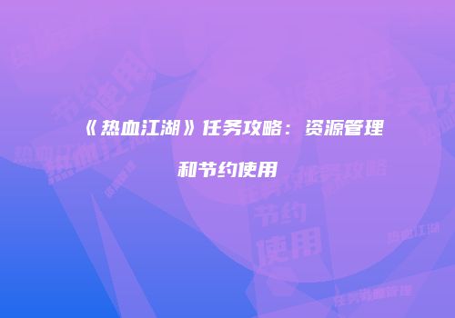 《热血江湖》任务攻略：资源管理和节约使用