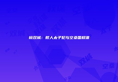 镜双城：鲛人太子妃与空桑国权谋