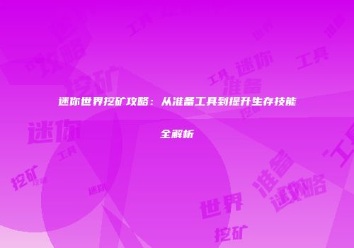 迷你世界挖矿攻略：从准备工具到提升生存技能全解析