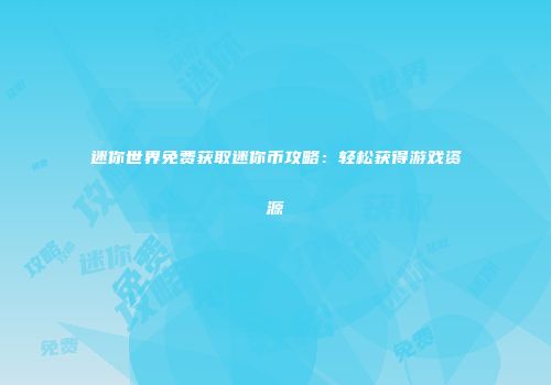 迷你世界免费获取迷你币攻略：轻松获得游戏资源