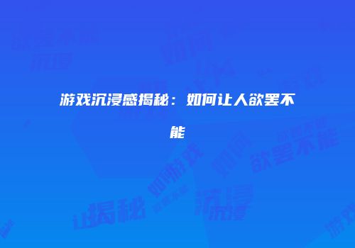 游戏沉浸感揭秘：如何让人欲罢不能