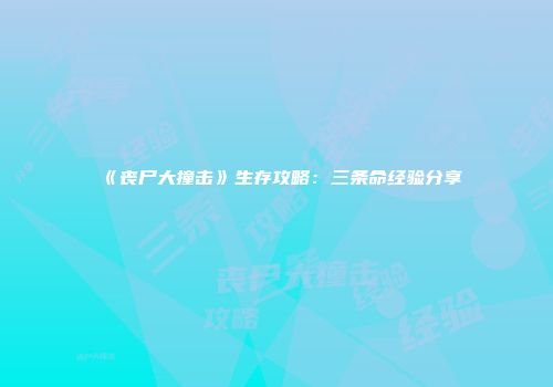 《丧尸大撞击》生存攻略：三条命经验分享