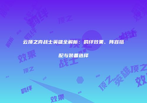云顶之弈战士英雄全解析：羁绊效果、阵容搭配与装备选择