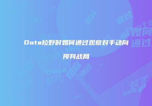 Dota拉野时如何通过观察对手动向预判战局
