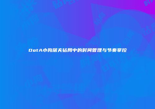 DotA小狗屠夫钻局中的时间管理与节奏掌控