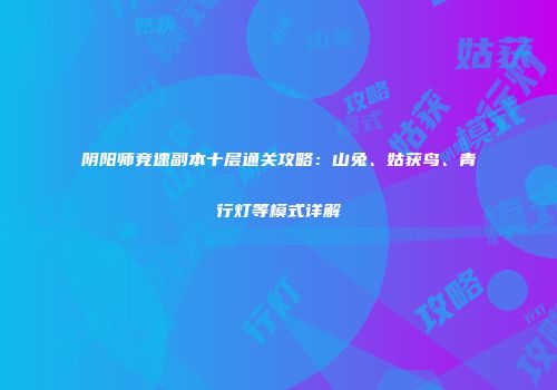 阴阳师竞速副本十层通关攻略：山兔、姑获鸟、青行灯等模式详解