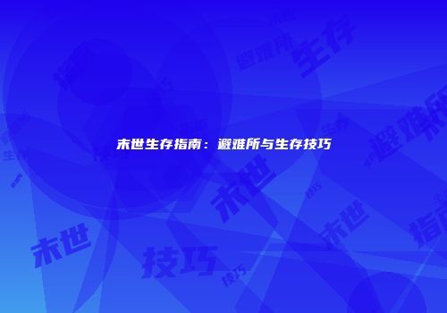 末世生存指南：避难所与生存技巧