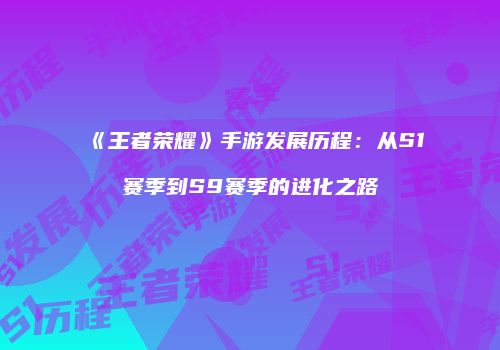 《王者荣耀》手游发展历程：从S1赛季到S9赛季的进化之路