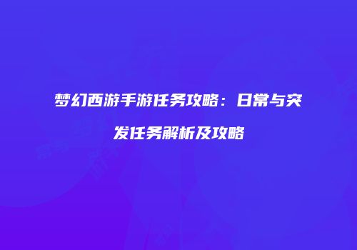 梦幻西游手游任务攻略：日常与突发任务解析及攻略