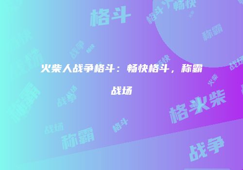 火柴人战争格斗：畅快格斗，称霸战场