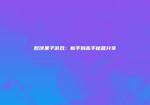 煎饼果子游戏：新手到高手秘籍分享