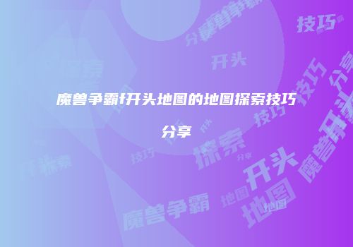 魔兽争霸f开头地图的地图探索技巧分享