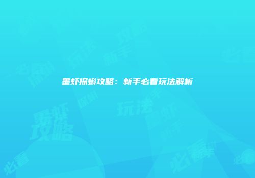 墨虾探蝌攻略：新手必看玩法解析