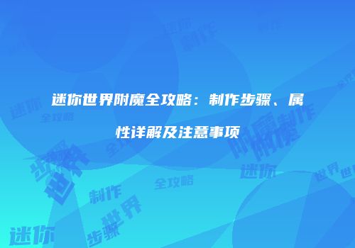 迷你世界附魔全攻略：制作步骤、属性详解及注意事项