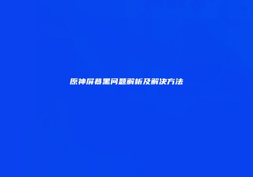 原神屏幕黑问题解析及解决方法