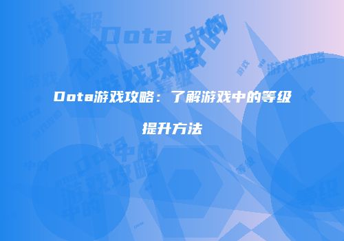 Dota游戏攻略：了解游戏中的等级提升方法