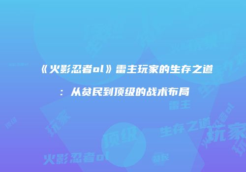 《火影忍者ol》雷主玩家的生存之道：从贫民到顶级的战术布局