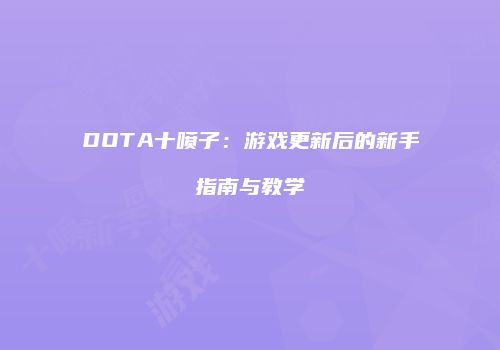 DOTA十喷子：游戏更新后的新手指南与教学