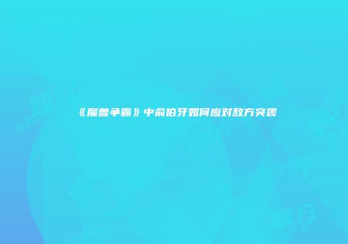 《魔兽争霸》中俞伯牙如何应对敌方突袭