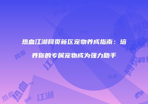 热血江湖网页新区宠物养成指南：培养你的专属宠物成为强力助手