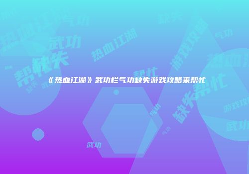 《热血江湖》武功栏气功缺失游戏攻略来帮忙